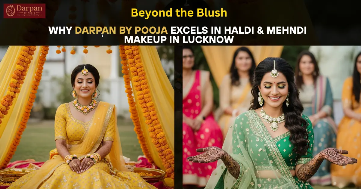 Beyond the Blush: Why Darpan by Pooja Excels in Haldi & Mehndi Makeup in Lucknow