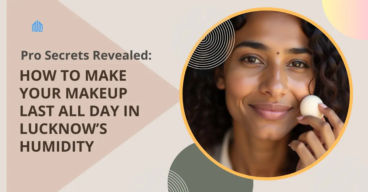 How to Make Your Makeup Last All Day in Lucknow’s Humidity: Pro Secrets Revealed