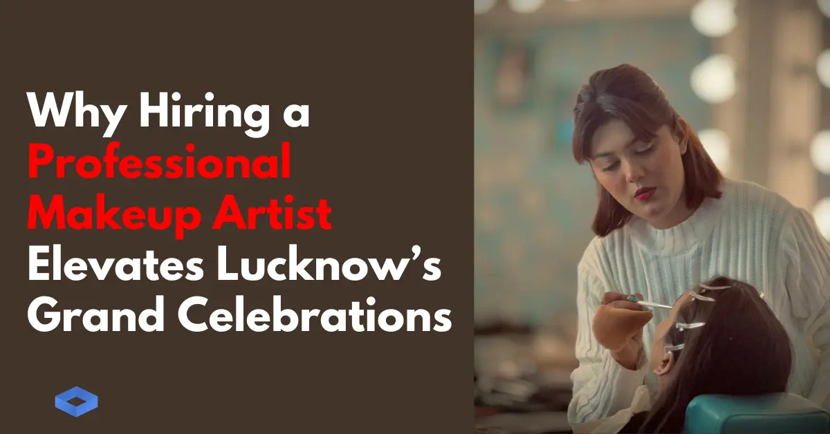 Why Hiring a Professional Makeup Artist Elevates Lucknow’s Grand Celebrations